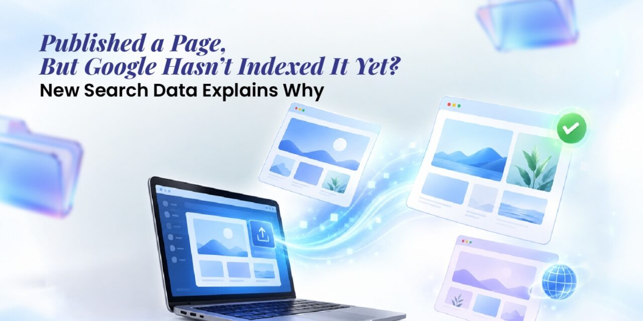 Published a Page, But Google Hasn’t Indexed It Yet? New Search Data Explains Why