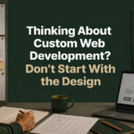 Thinking About Custom Web Development? Don’t Start With the Design